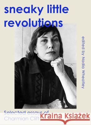 Sneaky Little Revolutions: Selected Essays of Charmian Clift