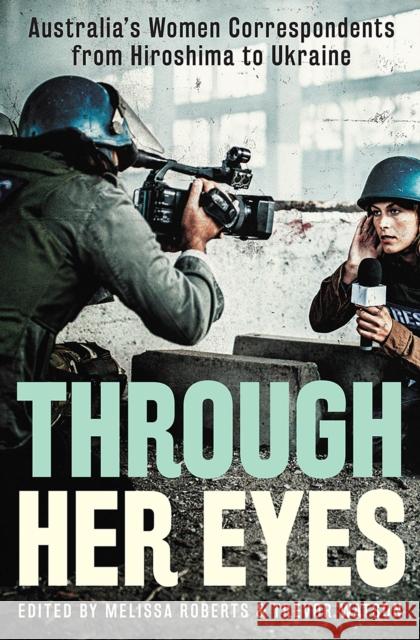 Through Her Eyes: Australia's Women Correspondents from Hiroshima to Ukraine