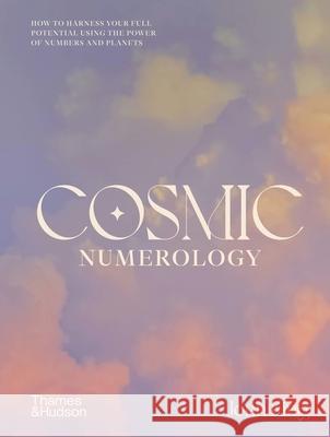 Cosmic Numerology: How to Harness Your Full Potential Using the Power of Numbers and Planets