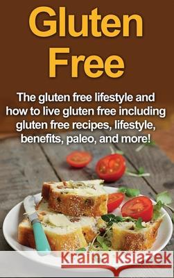 Gluten Free: The gluten free lifestyle and how to live gluten free including gluten free recipes, lifestyle, benefits, Paleo, and m