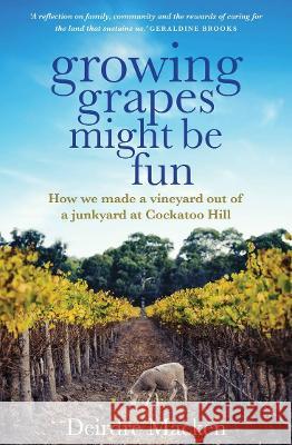 Growing Grapes Might Be Fun: How We Made a Vineyard Out of a Junkyard at Cockatoo Hill