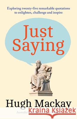 Just Saying: Exploring Twenty-Five Remarkable Quotations to Enlighten, Challenge and Inspire