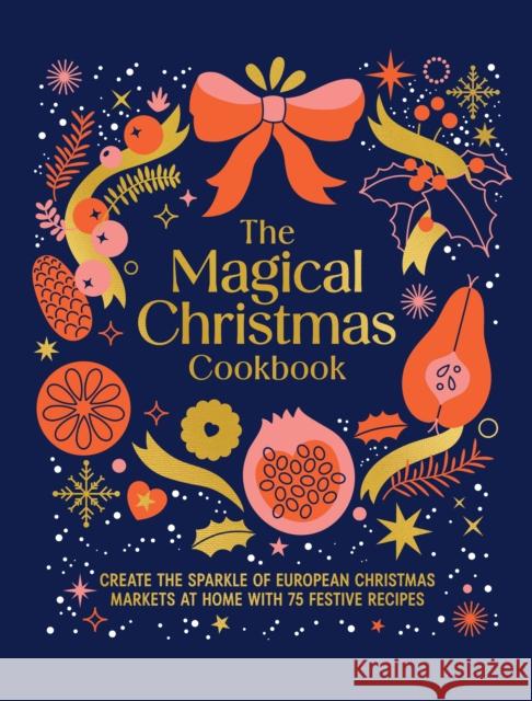 The Magical Christmas Cookbook: Create the sparkle of European Christmas markets at home with 75 festive recipes