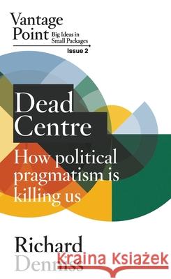 Dead Centre: How political pragmatism is killing us: Vantage Point Issue 2