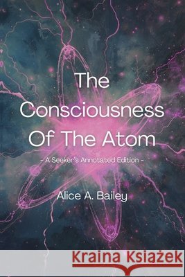 The Consciousness Of The Atom: A Seeker's Annotated Edition: With Bridging Reflections, Contemplative Practices & Poetic Transmissions