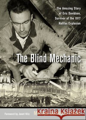 The Blind Mechanic: The Amazing Story of Eric Davidson, Survivor of the 1917 Halifax Explosion