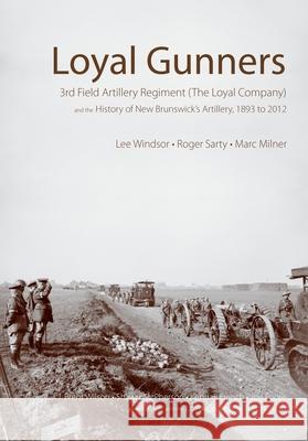 Loyal Gunners: 3rd Field Artillery Regiment (the Loyal Company) and the History of New Brunswick's Artillery, 1893-2012