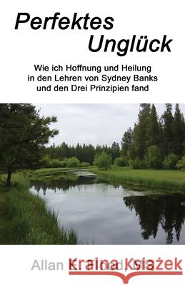 Perfektes Ungl?ck: Wie ich Hoffnung und Heilung in den Lehren von Sydney Banks und den Drei Prinzipien fand