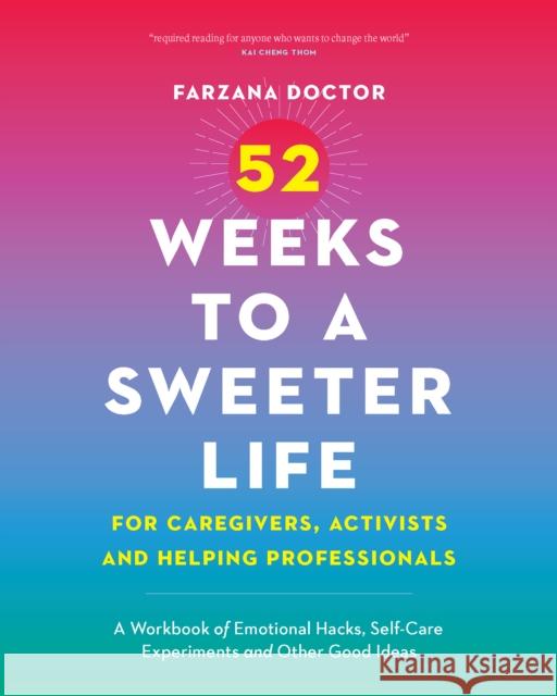 52 Weeks to a Sweeter Life for Caregivers, Activists and Helping Professionals: A Workbook of Emotional Hacks, Self-Care Experiments and Other Good Ideas