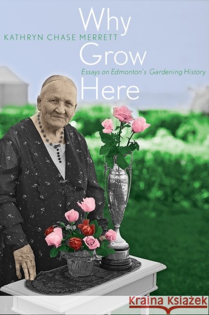 Why Grow Here: Essays on Edmonton's Gardening History