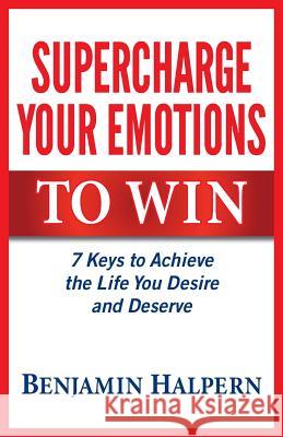 Supercharge Your Emotions to Win: 7 Keys to Achieve the Life You Desire and Deserve