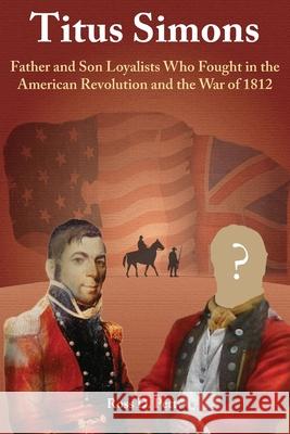 Titus Simons: Father and Son Loyalists Who Fought in the American Revolution and the War of 1812