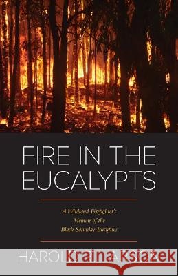 Fire in the Eucalypts: A Wildland Firefighter's Memoir of the Black Saturday Bushfires