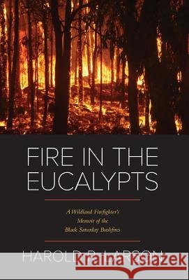 Fire in the Eucalypts: A Wildland Firefighter's Memoir of the Black Saturday Bushfires