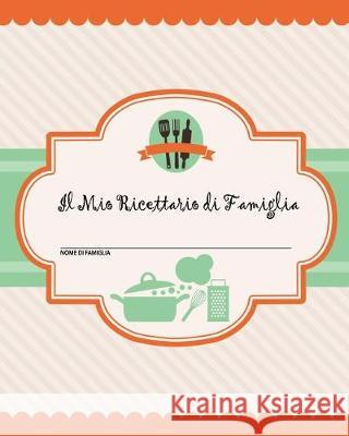 Il Mio Ricettario di Famiglia: 100 pagine di ricette - crea il tuo libro di ricette di famiglia personale usando questo diario (include tabelle di conversione, citazioni e tabelle delle ricette) [20 x