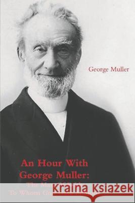 An Hour With George Muller: The Man Of Faith To Whom God Gave Millions