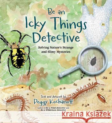 Be an Icky Things Detective: Solving Nature's Strange and Slimy Mysteries