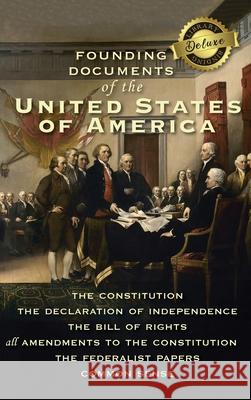 Founding Documents of the United States of America: The Constitution, the Declaration of Independence, the Bill of Rights, all Amendments to the Constitution, The Federalist Papers, and Common Sense (