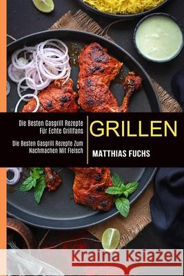 Grillen: Die Besten Gasgrill Rezepte Für Echte Grillfans (Die Besten Gasgrill Rezepte Zum Nachmachen Mit Fleisch)