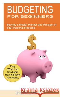 Budgeting for Beginners: Become a Master Planner and Manager of Your Personal Finances (Easy Ways You Can Learn How to Budget Your Money)