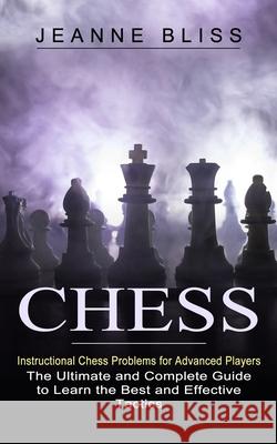 Chess: Instructional Chess Problems for Advanced Players (The Ultimate and Complete Guide to Learn the Best and Effective Tac