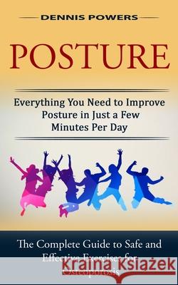 Posture: Everything You Need to Improve Posture in Just a Few Minutes Per Day (The Complete Guide to Safe and Effective Exercis