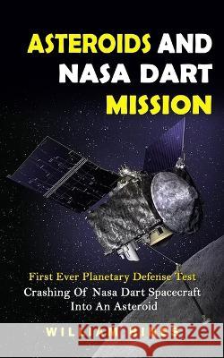 Asteroids And Nasa Dart Mission: First Ever Planetary Defense Test (Crashing Of Nasa Dart Spacecraft Into An Asteroid): First Ever Planetary Defense T