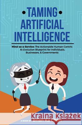 Taming Artificial Intelligence: Mind-as-a-Service: The Actionable Human-Centric AI Evolution Blueprint for Individuals, Businesses, & Governments