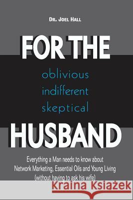 For the (Oblivious/Indifferent/Skeptical) Husband: Everything a Man Needs to Know about Network Marketing, Essential Oils, and Young Living