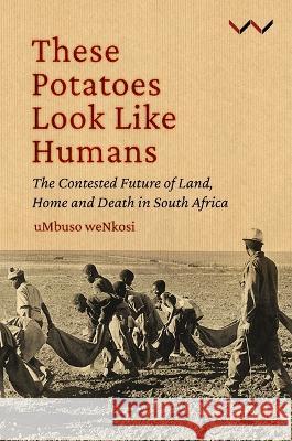 These Potatoes Look Like Humans: The Contested Future of Land, Home and Death in South Africa