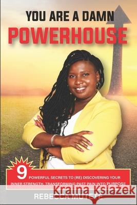 You Are a Damn Powerhouse: 9 Powerful Secrets to (Re)Discovering Your Inner-Strength and Transforming Past Pain Into Purpose