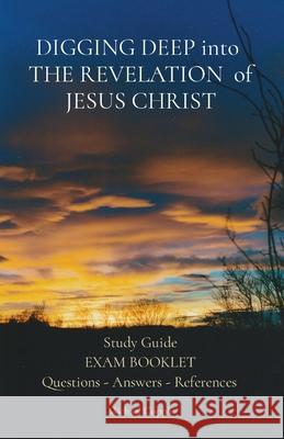 DIGGING DEEP into THE REVELATION of JESUS CHRIST: Study Guide EXAM BOOKLET Questions - Answers - References