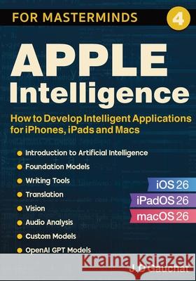 Apple Intelligence for Masterminds: How to Create Intelligent Applications for iPhones, iPads and Macs