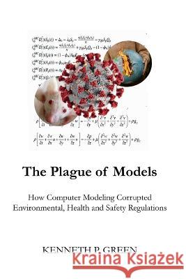 The Plague of Models: How Computer Modeling Corrupted Environmental, Health, and Safety Regulations