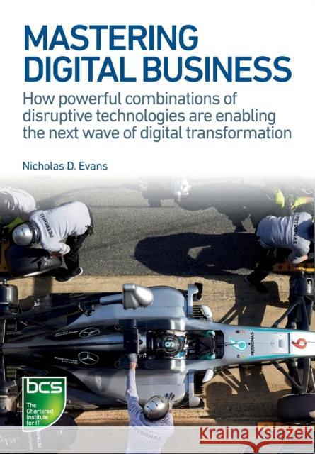 Mastering Digital Business: How powerful combinations of disruptive technologies are enabling the next wave of digital transformation