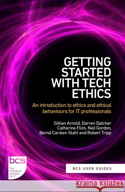Getting Started with Tech Ethics: An introduction to ethics and ethical behaviours for IT professionals