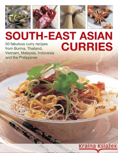 South-East Asian Curries: 50 Fabulous Curry Recipes from Burma, Thailand, Vietnam, Malaysia, Indonesia and the Philippines