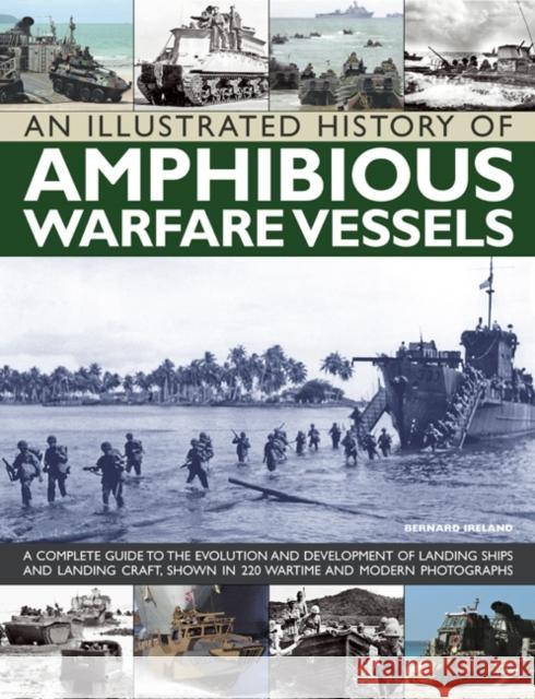 An Illustrated History of Amphibious Warfare Vessels: A Complete Guide to the Evolution and Development of Landing Ships and Landing Craft, Shown in 220 Wartime and Modern Photographs