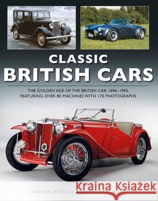 Classic British Cars 1896 –1995: THE GOLDEN AGE OF THE BRITISH CAR 1896 –1995, FEATURING OVER 80 MACHINES WITH 170 PHOTOGRAPHS