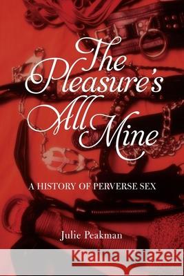 The Pleasure's All Mine: A History of Perverse Sex