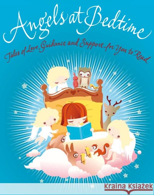 Angels at Bedtime: Tales of Love, Guidance and Support for You to Read with Your Child to Comfort, Calm, and Heal