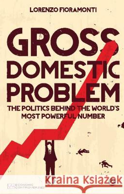 Gross Domestic Problem: The Politics Behind the World's Most Powerful Number