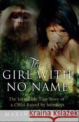 The Girl with No Name: The Incredible True Story of a Child Raised by Monkeys