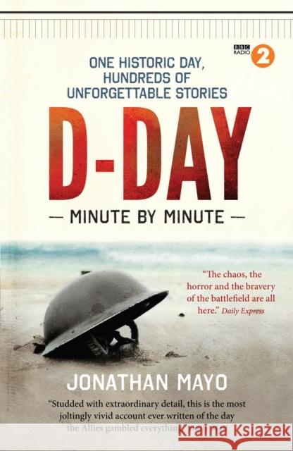 D-Day Minute By Minute: One historic day, hundreds of unforgettable stories