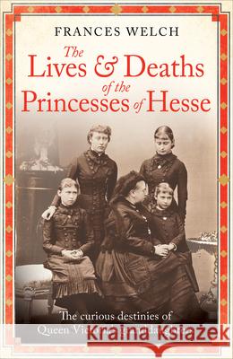 The Lives and Deaths of the Princesses of Hesse: The curious destinies of Queen Victoria's granddaughters