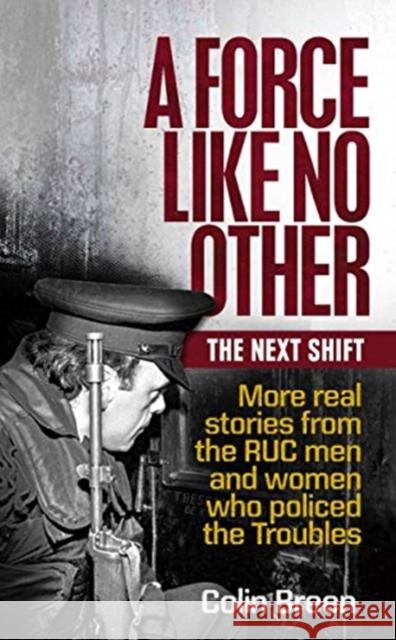 A Force Like No Other: The Next Shift: More real stories from the RUC men and women who policed the Troubles