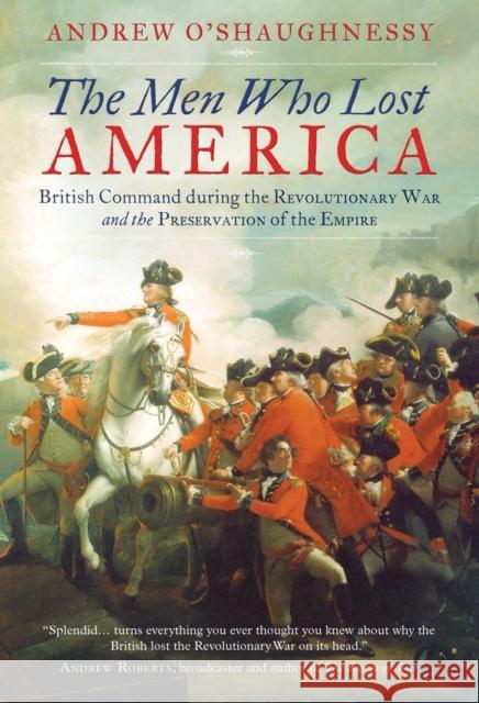 The Men Who Lost America: British Command during the Revolutionary War and the Preservation of the Empire