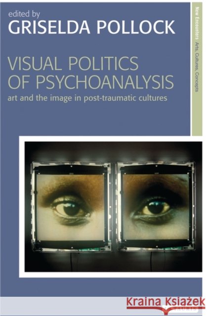Visual Politics of Psychoanalysis: Art and the Image in Post-Traumatic Cultures