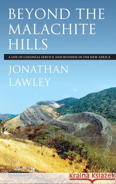 Beyond the Malachite Hills A Life of Colonial Service and Business in the New Africa