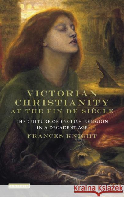 Victorian Christianity at the Fin de Siècle: The Culture of English Religion in a Decadent Age